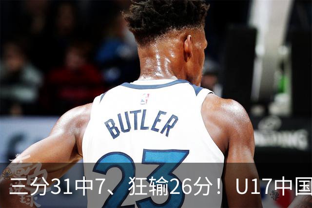 三分31中7、狂输26分！U17中国男篮惨败法国无缘八强，张懿赵杰3中0，差距真不是一点半点