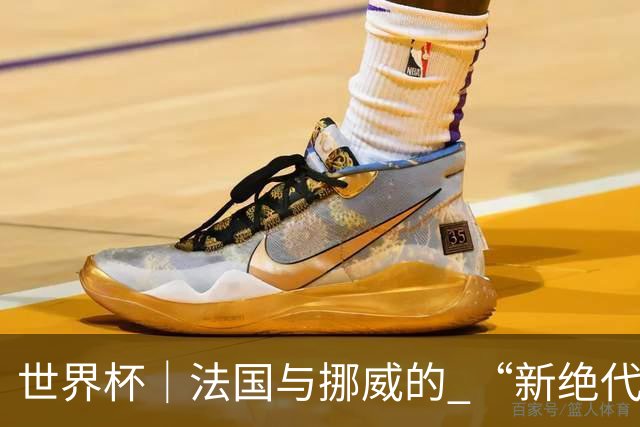 世界杯｜法国与挪威的 “新绝代双骄”对决成为焦点
