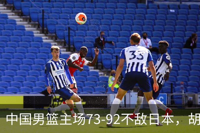 中国男篮主场73-92不敌日本，胡金秋砍下15分