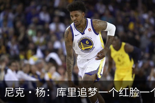 尼克·杨：库里追梦一个红脸一个白脸 你被追梦骂了库里会安慰你