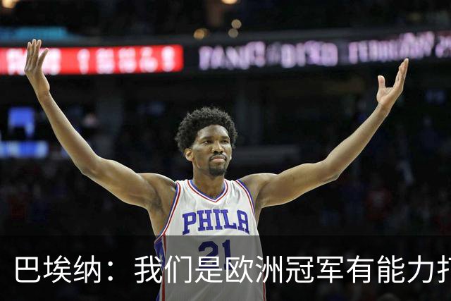 巴埃纳：我们是欧洲冠军有能力打进决赛 进球献给玛丽亚
