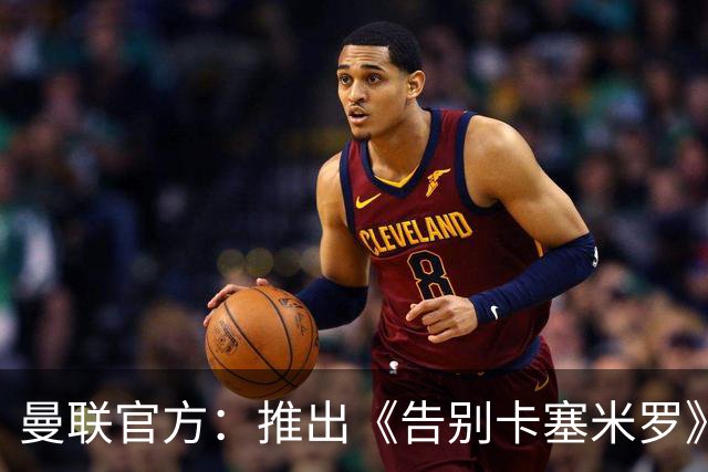 曼联官方：推出《告别卡塞米罗》纪录片，预计本周内上线