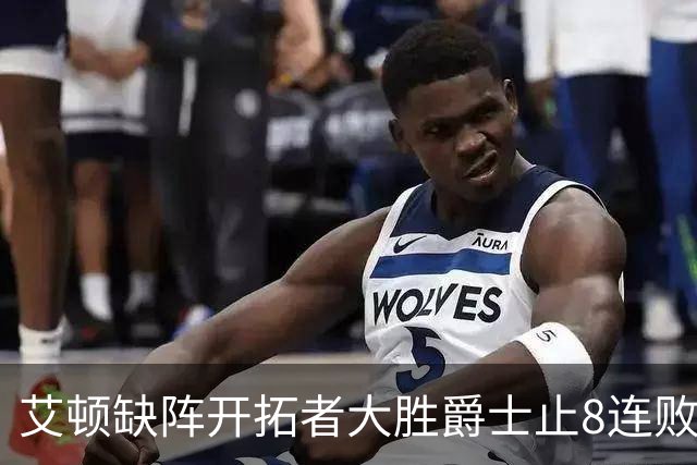 艾顿缺阵开拓者大胜爵士止8连败 鹈鹕险胜国王
