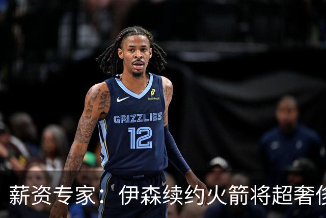 薪资专家：伊森续约火箭将超奢侈税线 火箭目前有5个阵容空位
